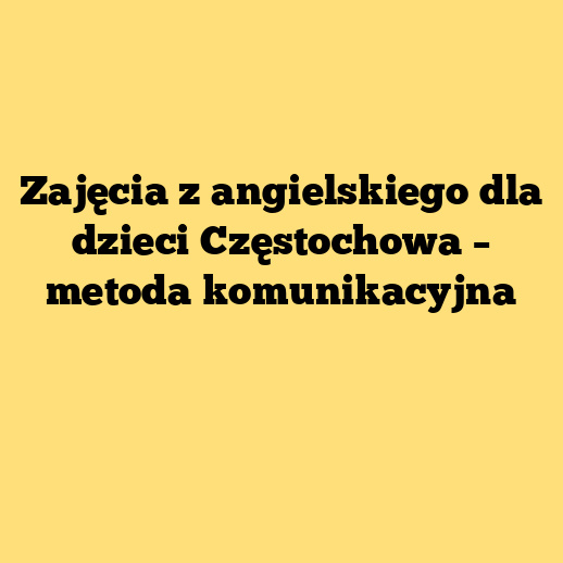 Zajęcia z angielskiego dla dzieci Częstochowa – metoda komunikacyjna